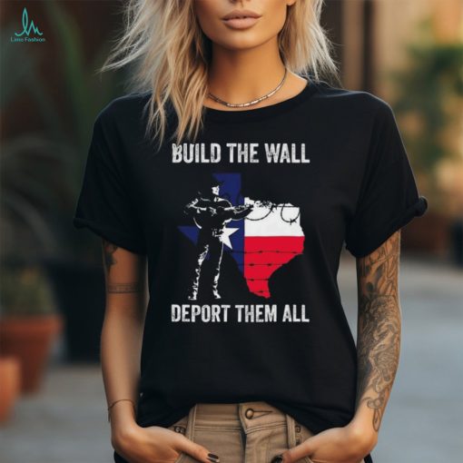 Texas Build The Wall Deport Them All shirt