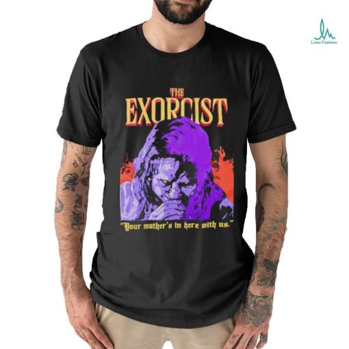 The Exorcist your mother’s in here with us shirt