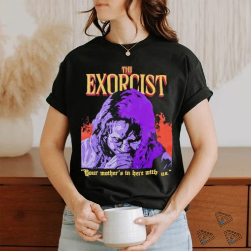 The Exorcist your mother’s in here with us shirt