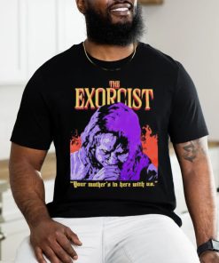 The Exorcist your mother’s in here with us shirt