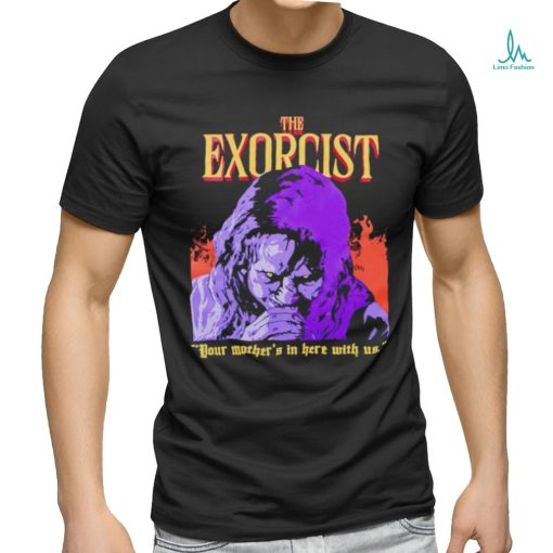 The Exorcist your mother’s in here with us shirt