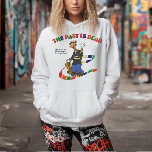 The Past Is Dead The World You Were Born Into No Longer Exists t shirt