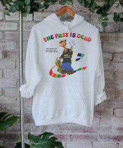 The Past Is Dead The World You Were Born Into No Longer Exists t shirt