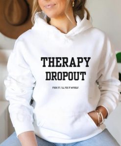 Therapy Dropout Fuck It I'll Fix It Myself T Shirt