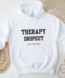 Therapy Dropout Fuck It I'll Fix It Myself T Shirt