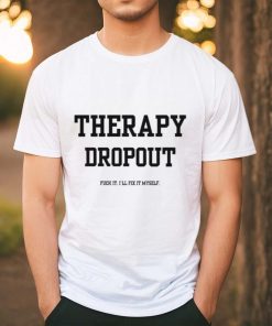 Therapy Dropout Fuck It I'll Fix It Myself T Shirt