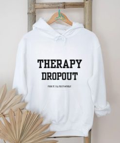 Therapy Dropout Fuck It I'll Fix It Myself T Shirt