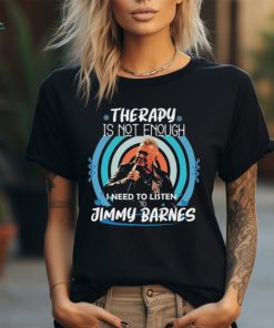Therapy is not enough I need to listen to Jimmy Barnes shirt