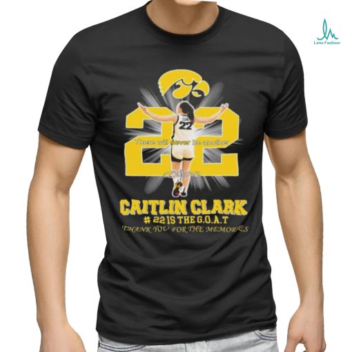 There Will Never Be Another Caitlin Clark Is The Goat Thank You For The Memories Shirt