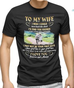 To My Wife I Wish I Could Turn Back The Clock I’d Find You Sooner And Love You Longer T shirt