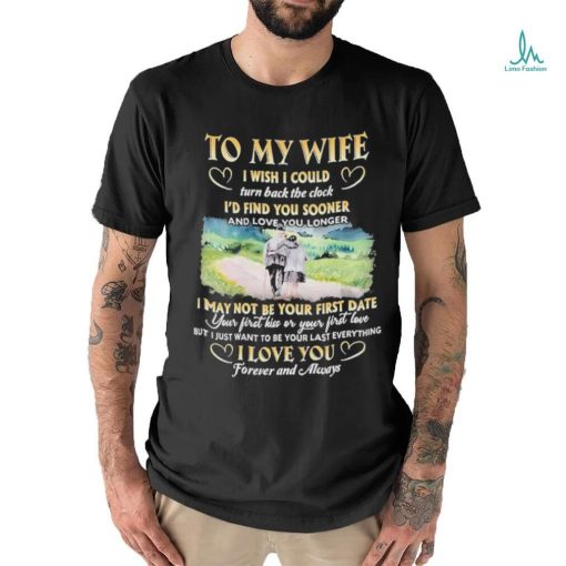 To My Wife I Wish I Could Turn Back The Clock I’d Find You Sooner And Love You Longer T shirt