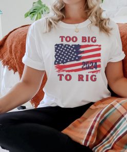 Too big to rig American flag US elections shirt