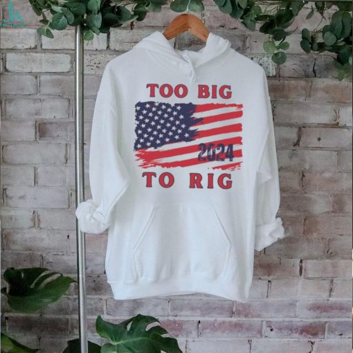 Too big to rig American flag US elections shirt