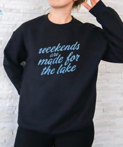 Top weekends are made for the lake shirt