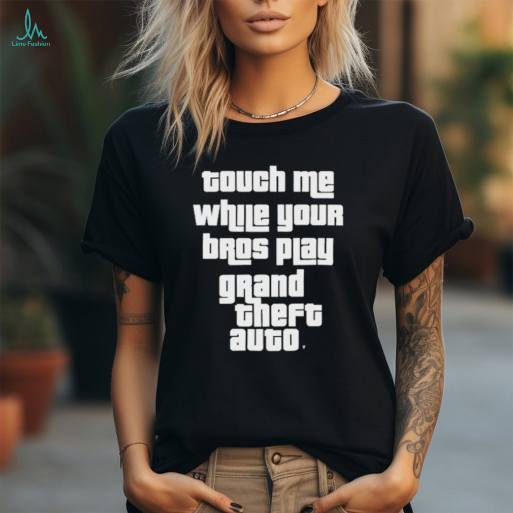 Touch Me While Your Bros Play Grand Theft Auto Shirt Touch Me While Your Bros Play Grand Theft Auto Shirt