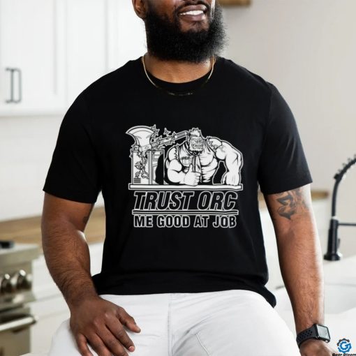 Trust orc we good at job shirt