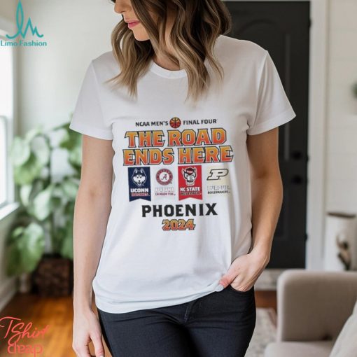 Uconn Alabama Nc State Purdue NCAA Men’s Final Four The Road Ends Here Phoenix 2024 Shirt