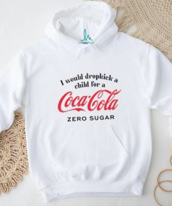 Unethicalthreads I Would Dropkick A Child For A Coke Zero Shirt