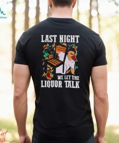 Wallen Morgan last night we let the liquor talk shirt