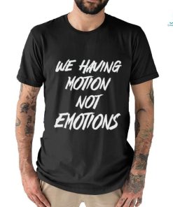 We Having Motion Not Emotions Shirt, hoodie, sweater, long sleeve and tank top We Having Motion Not Emotions Shirt