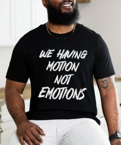 We Having Motion Not Emotions Shirt, hoodie, sweater, long sleeve and tank top We Having Motion Not Emotions Shirt