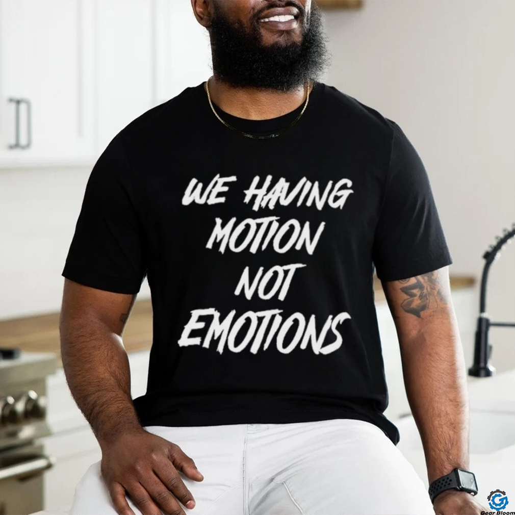 We Having Motion Not Emotions Shirt We Having Motion Not Emotions Shirt