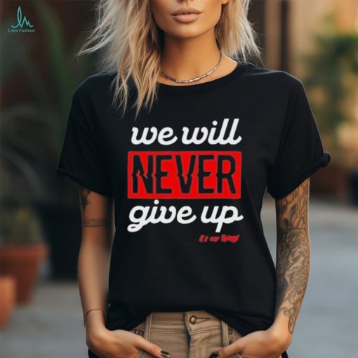 We Will Never Give Up Shirt