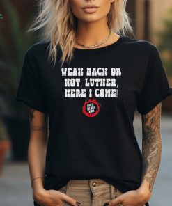 Weak back or not luther here I come shirt