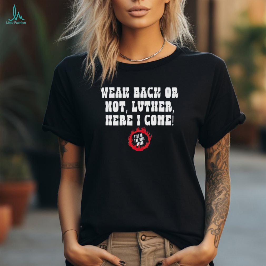 Weak back or not luther here I come shirt Weak back or not luther here I come shirt