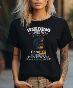 Welding Saved Me From Being A Pornstar But I Still Get Paid Shirt