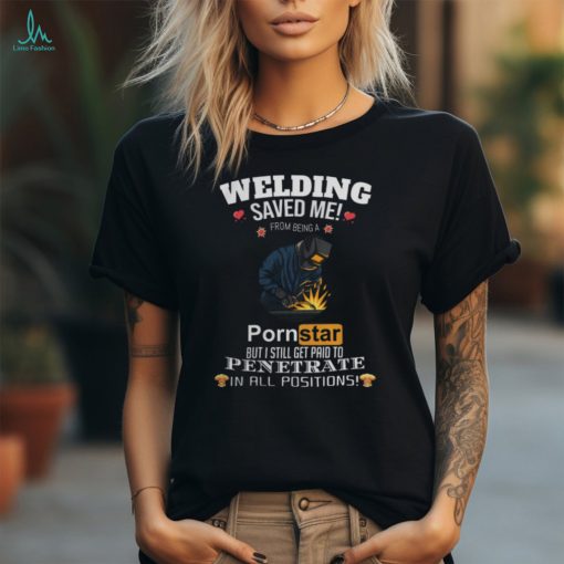 Welding Saved Me From Being A Pornstar But I Still Get Paid Shirt