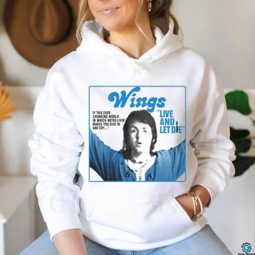 Wings live and let die if this ever changing world in which were livin shirt