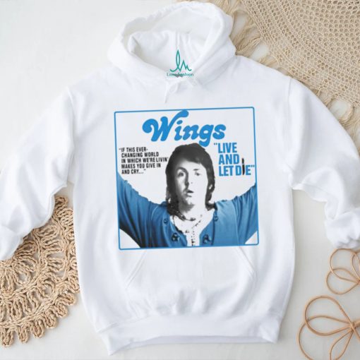 Wings live and let die if this ever changing world in which were livin shirt