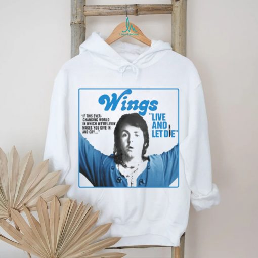 Wings live and let die if this ever changing world in which were livin shirt