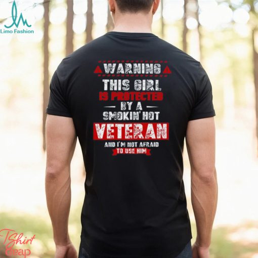 Wombywoo Warning This Girl Is Protected By A Smokin Hot Veteran And I’m Not Afraid To Use Him T Shirt