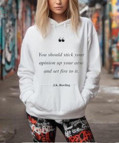 YOU SHOULD STICK YOUR OPINION UP YOUR ARSE AND SET FIRE TO IT J K ROWLING SHIRT