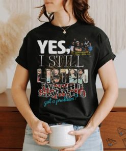 Yes, I Still Listen Lynyrd Skynyrd Got A Problem T Shirt