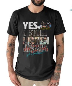 Yes, I Still Listen Lynyrd Skynyrd Got A Problem T Shirt