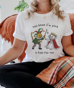 You Know I_m Such A Fool For You Shirt