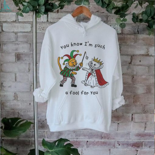 You Know I_m Such A Fool For You Shirt