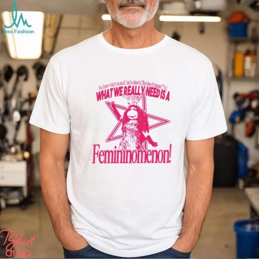 You know what you need and so does he but does it happen no what we really need is a femininomenon shirt