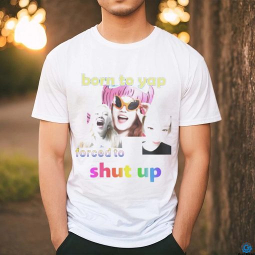 Yuqis born to yap forced to shut up shirt