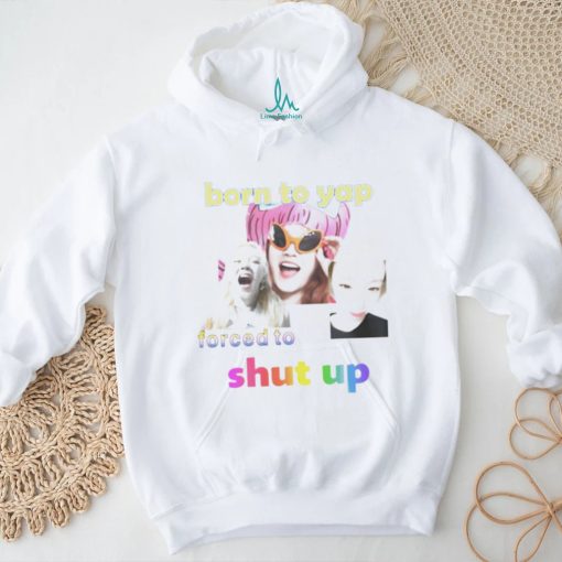 Yuqis born to yap forced to shut up shirt