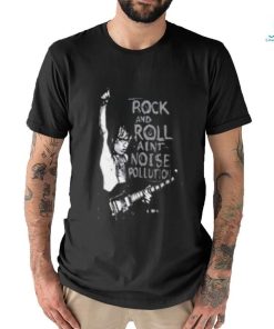 rock and roll aint noise pollution shirt