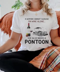 A Woman Cannot Survive On Wine Alone She Also Needs A Pontoon T Shirt