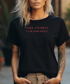 Aesthetic Make A Woman Cum For Once Sarcastic Empowerment Women T shirt