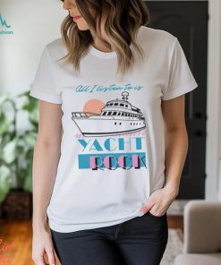 All I Listen To Is Yacht Rock Shirt