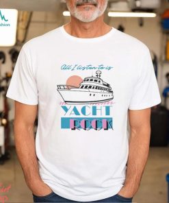 All I Listen To Is Yacht Rock Shirt