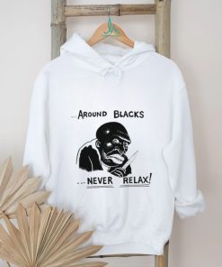 Around Blacks Never Relax Black Man Shirt