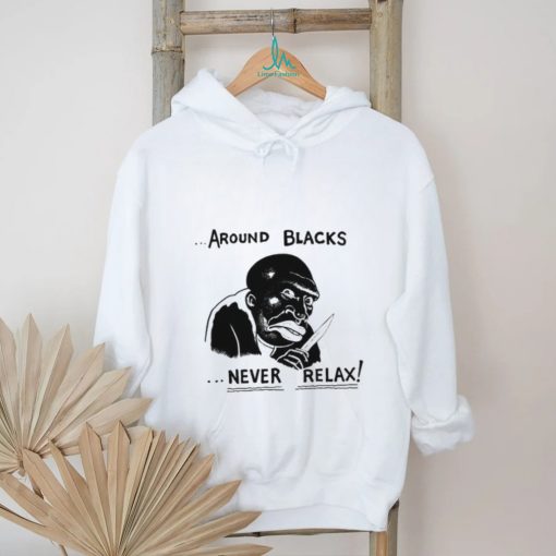 Around Blacks Never Relax Black Man Shirt